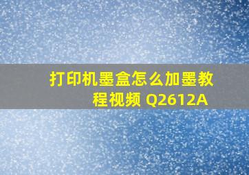 打印机墨盒怎么加墨教程视频 Q2612A